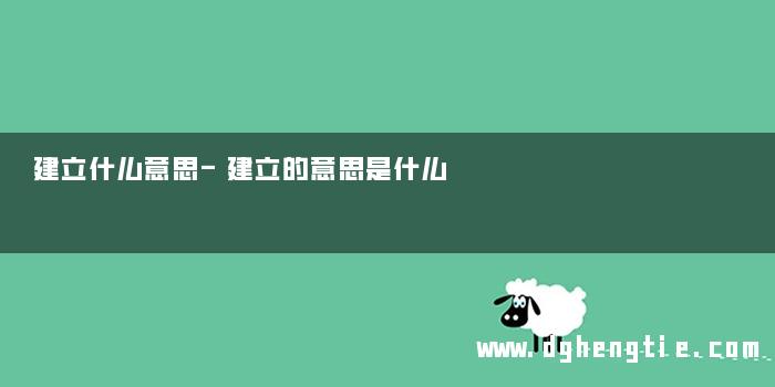 建立什么意思-建立的意思是什么 
